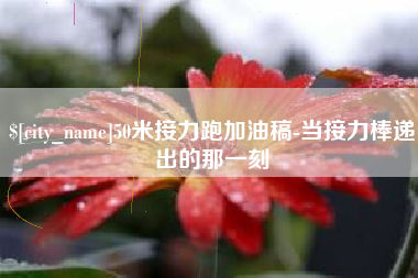 高密50米接力跑加油稿-当接力棒递出的那一刻
