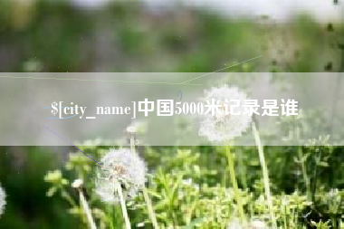 高密中国5000米记录是谁