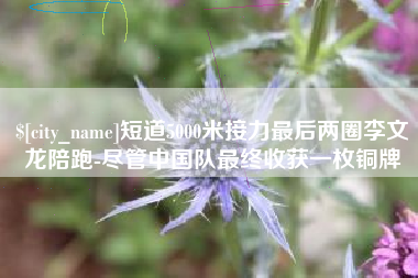 高密短道5000米接力最后两圈李文龙陪跑-尽管中国队最终收获一枚铜牌