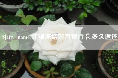 高密诈骗冻结对方银行卡,多久返还