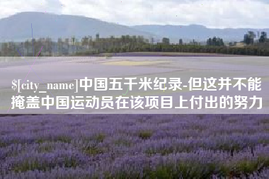 高密中国五千米纪录-但这并不能掩盖中国运动员在该项目上付出的努力