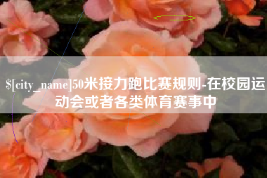 高密50米接力跑比赛规则-在校园运动会或者各类体育赛事中