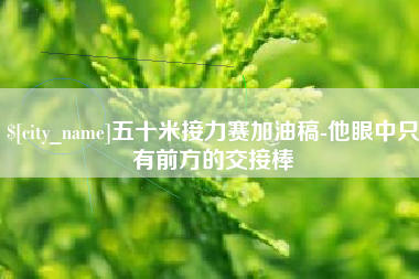 高密五十米接力赛加油稿-他眼中只有前方的交接棒