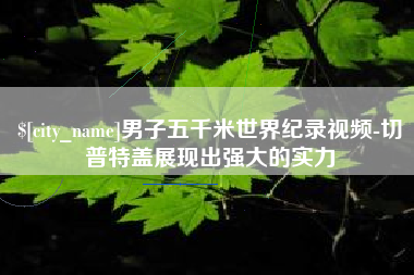 高密男子五千米世界纪录视频-切普特盖展现出强大的实力