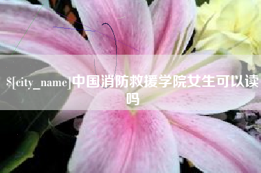 高密中国消防救援学院女生可以读吗