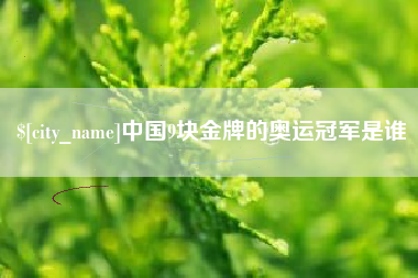 高密中国9块金牌的奥运冠军是谁