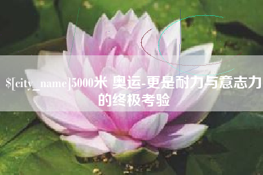 高密5000米 奥运-更是耐力与意志力的终极考验