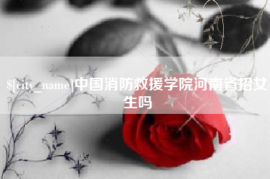 高密中国消防救援学院河南省招女生吗