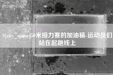 高密50米接力赛的加油稿-运动员们站在起跑线上