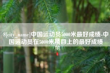 高密中国运动员5000米最好成绩-中国运动员在5000米项目上的最好成绩