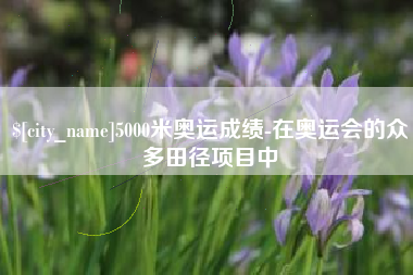 高密5000米奥运成绩-在奥运会的众多田径项目中