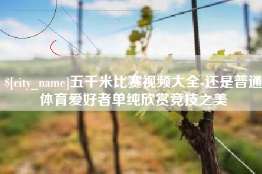 高密五千米比赛视频大全-还是普通体育爱好者单纯欣赏竞技之美