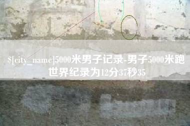 高密5000米男子记录-男子5000米跑世界纪录为12分37秒35