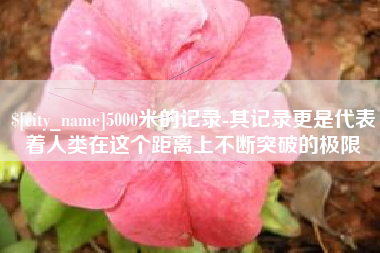 高密5000米的记录-其记录更是代表着人类在这个距离上不断突破的极限