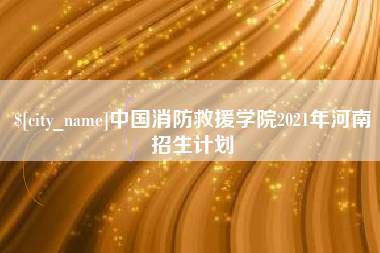 高密中国消防救援学院2021年河南招生计划