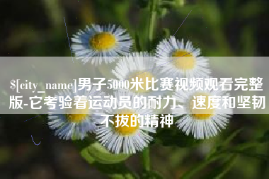 高密男子5000米比赛视频观看完整版-它考验着运动员的耐力、速度和坚韧不拔的精神