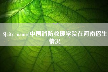 高密中国消防救援学院在河南招生情况
