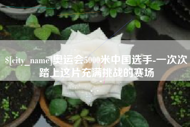 高密奥运会5000米中国选手-一次次踏上这片充满挑战的赛场