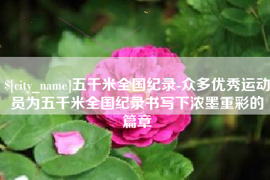 高密五千米全国纪录-众多优秀运动员为五千米全国纪录书写下浓墨重彩的篇章