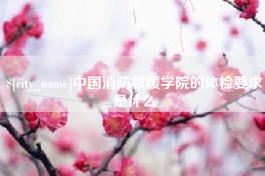 高密中国消防救援学院的体检要求是什么