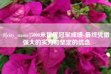 高密5000米世界冠军成绩-最终凭借强大的实力和坚定的信念