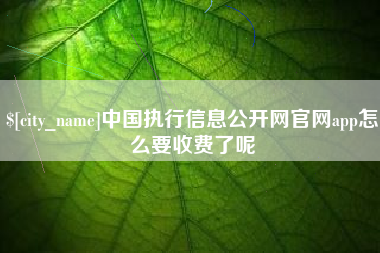 高密中国执行信息公开网官网app怎么要收费了呢