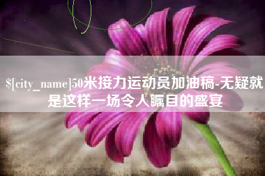 高密50米接力运动员加油稿-无疑就是这样一场令人瞩目的盛宴