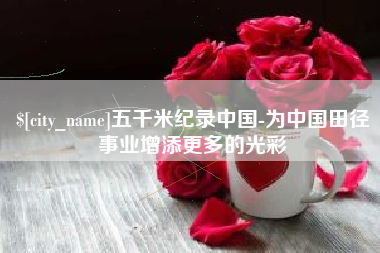 高密五千米纪录中国-为中国田径事业增添更多的光彩
