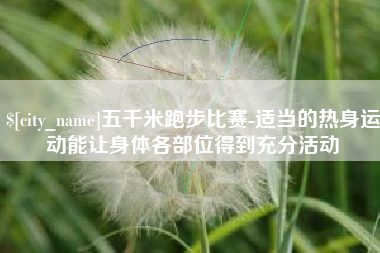 高密五千米跑步比赛-适当的热身运动能让身体各部位得到充分活动