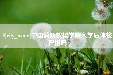 高密中国消防救援学院入学后体检严格吗