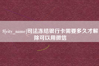 高密司法冻结银行卡需要多久才解除可以用微信