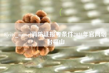 高密消防证报考条件2024年官网烟台福山