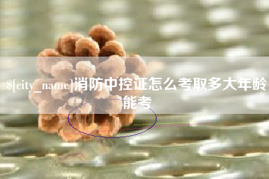 高密消防中控证怎么考取多大年龄能考